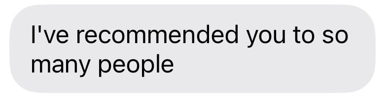 Client message: I've recommended you to so many people